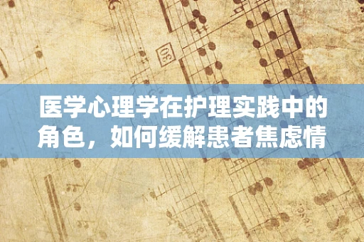 医学心理学在护理实践中的角色，如何缓解患者焦虑情绪？