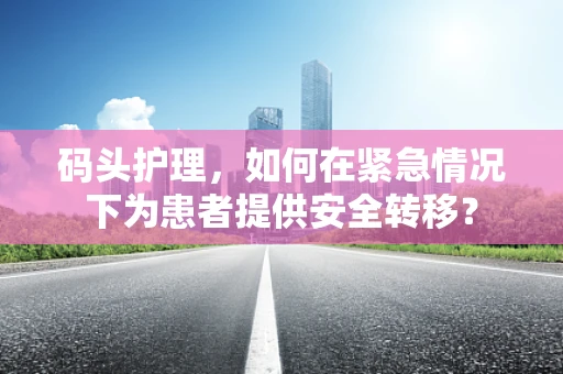 码头护理，如何在紧急情况下为患者提供安全转移？