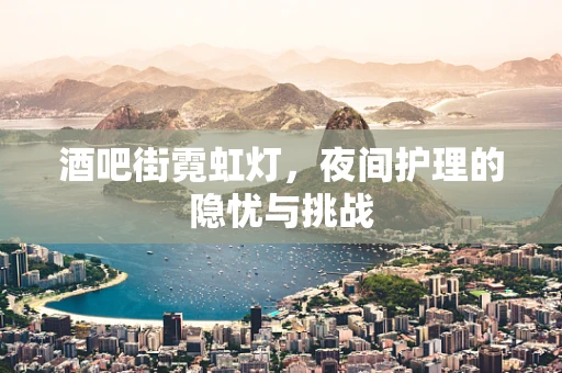 酒吧街霓虹灯，夜间护理的隐忧与挑战