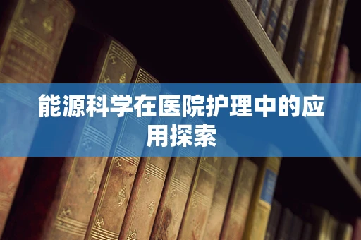 能源科学在医院护理中的应用探索
