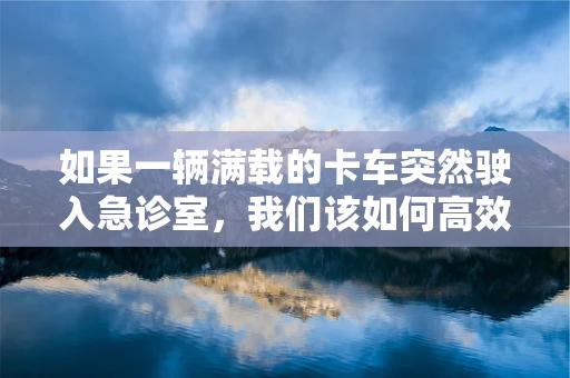 如果一辆满载的卡车突然驶入急诊室，我们该如何高效应对？