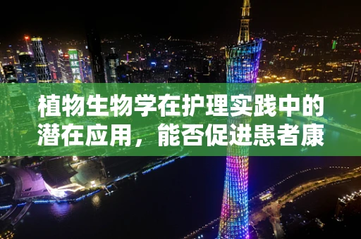 植物生物学在护理实践中的潜在应用，能否促进患者康复？