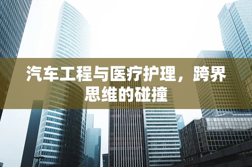 汽车工程与医疗护理，跨界思维的碰撞