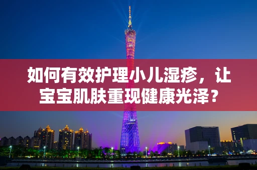 如何有效护理小儿湿疹，让宝宝肌肤重现健康光泽？