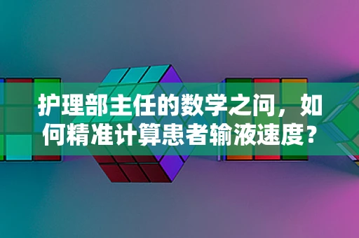 护理部主任的数学之问，如何精准计算患者输液速度？