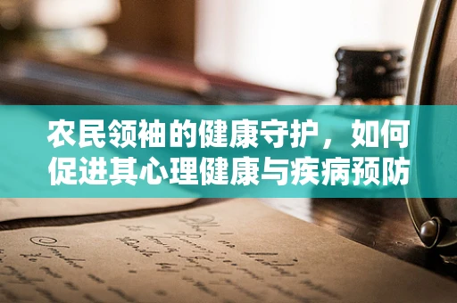 农民领袖的健康守护，如何促进其心理健康与疾病预防？