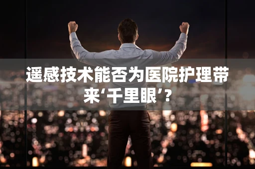 遥感技术能否为医院护理带来‘千里眼’？