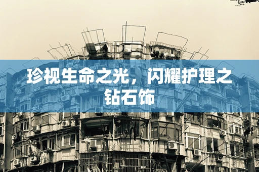 珍视生命之光，闪耀护理之钻石饰