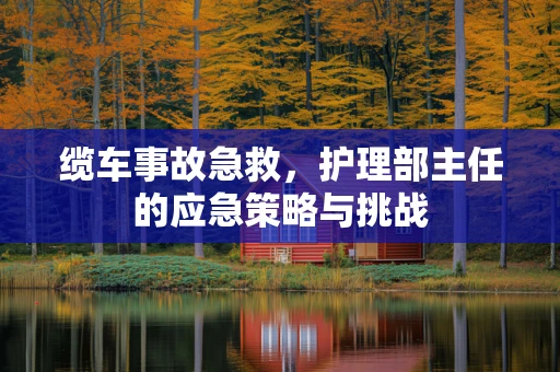 缆车事故急救，护理部主任的应急策略与挑战