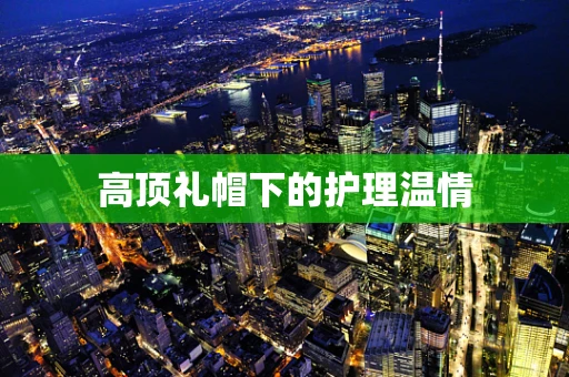 高顶礼帽下的护理温情