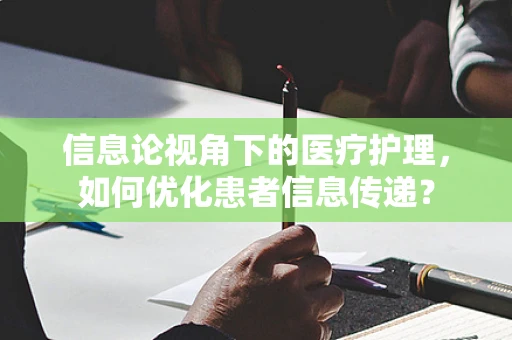 信息论视角下的医疗护理，如何优化患者信息传递？