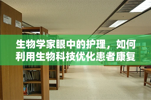 生物学家眼中的护理，如何利用生物科技优化患者康复路径？
