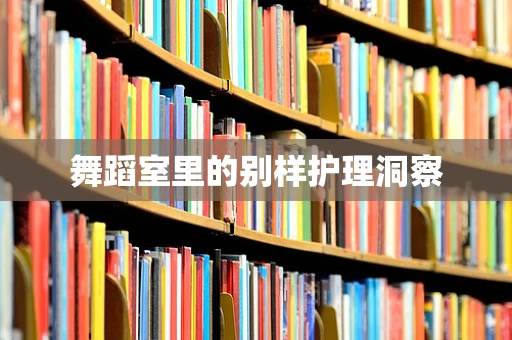 舞蹈室里的别样护理洞察