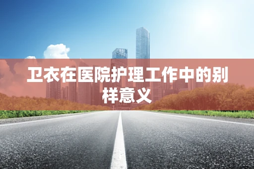 卫衣在医院护理工作中的别样意义