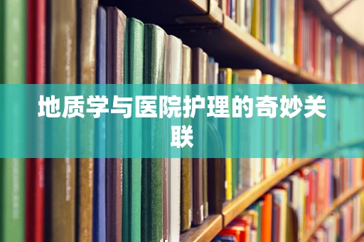 地质学与医院护理的奇妙关联