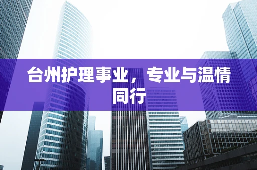 台州护理事业，专业与温情同行