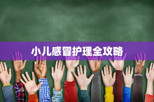 小儿感冒护理全攻略