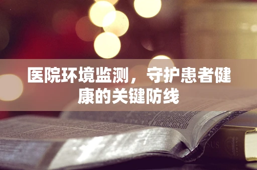 医院环境监测，守护患者健康的关键防线