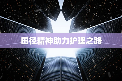 田径精神助力护理之路