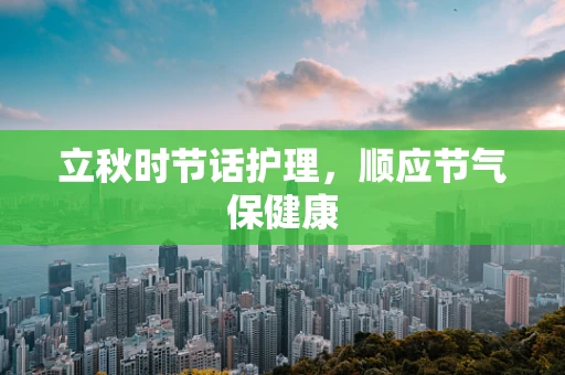 立秋时节话护理，顺应节气保健康