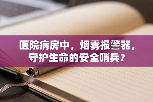 医院病房中，烟雾报警器，守护生命的安全哨兵？