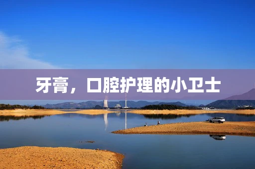 牙膏，口腔护理的小卫士