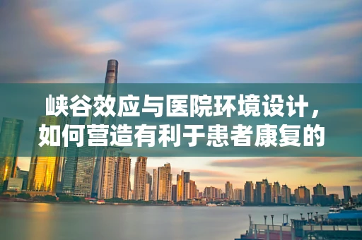 峡谷效应与医院环境设计，如何营造有利于患者康复的微气候？