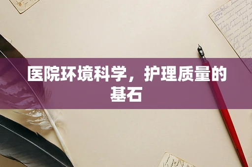 医院环境科学，护理质量的基石