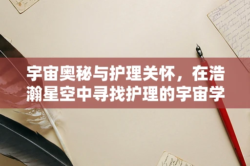 宇宙奥秘与护理关怀，在浩瀚星空中寻找护理的宇宙学