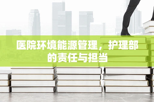 医院环境能源管理，护理部的责任与担当