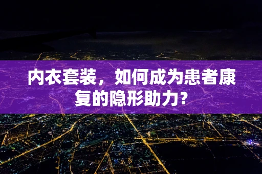 内衣套装，如何成为患者康复的隐形助力？