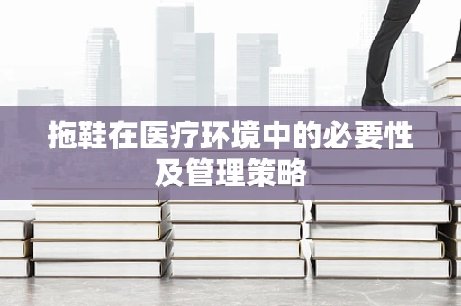 拖鞋在医疗环境中的必要性及管理策略