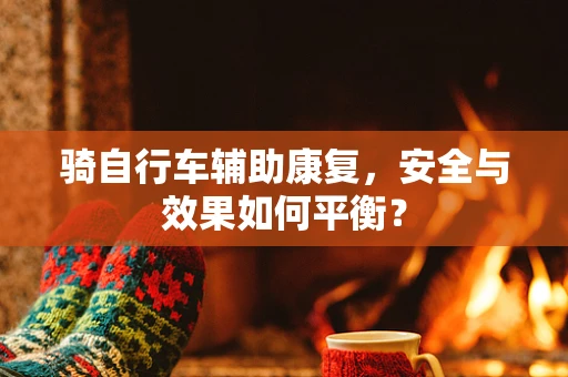 骑自行车辅助康复，安全与效果如何平衡？