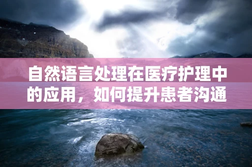 自然语言处理在医疗护理中的应用，如何提升患者沟通体验？