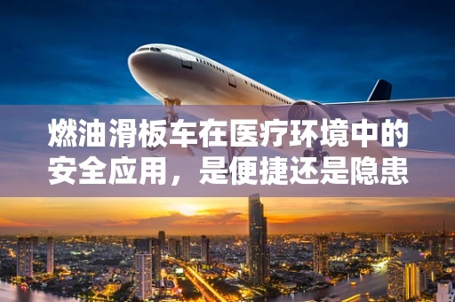 燃油滑板车在医疗环境中的安全应用，是便捷还是隐患？