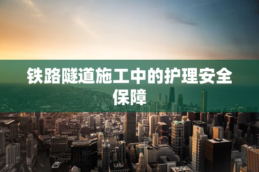 铁路隧道施工中的护理安全保障
