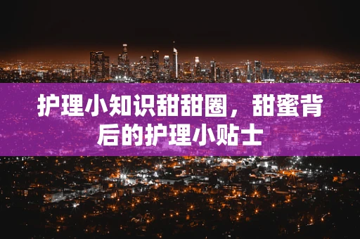 护理小知识甜甜圈，甜蜜背后的护理小贴士
