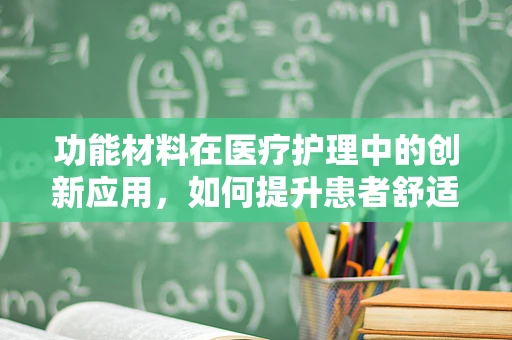 功能材料在医疗护理中的创新应用，如何提升患者舒适度与治疗效果？