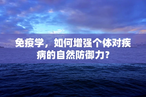 免疫学，如何增强个体对疾病的自然防御力？