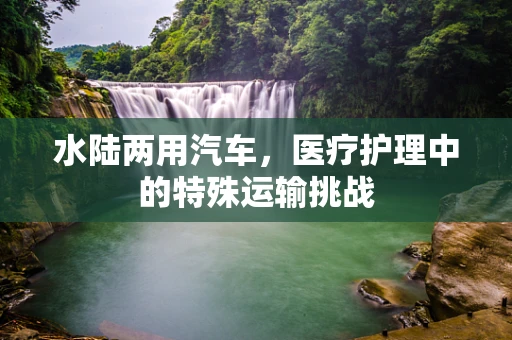 水陆两用汽车，医疗护理中的特殊运输挑战