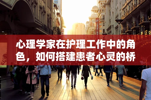 心理学家在护理工作中的角色，如何搭建患者心灵的桥梁？