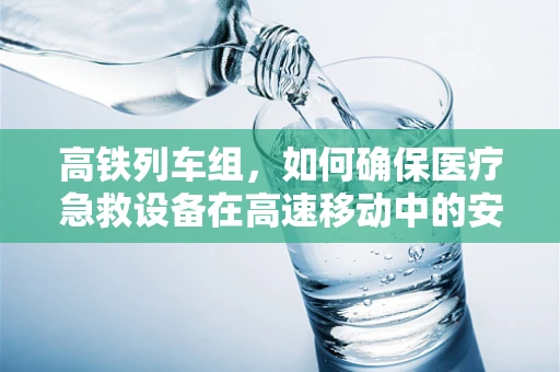 高铁列车组，如何确保医疗急救设备在高速移动中的安全与可用性？