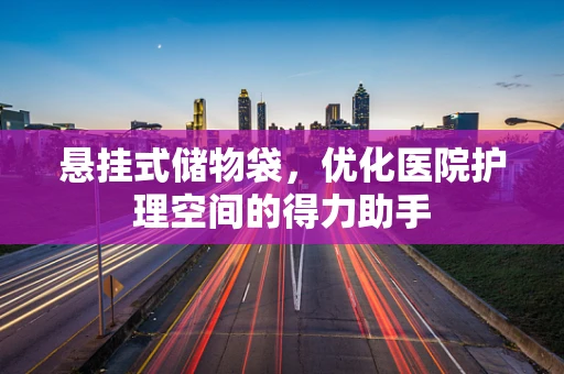 悬挂式储物袋，优化医院护理空间的得力助手