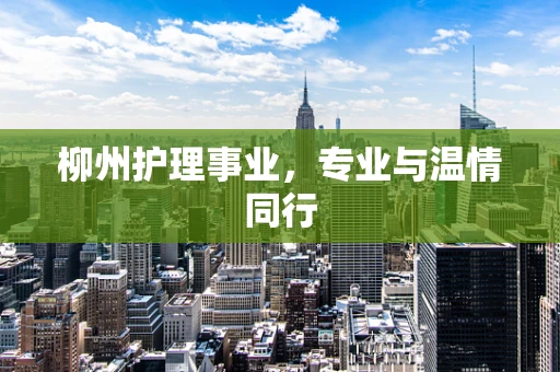 柳州护理事业，专业与温情同行