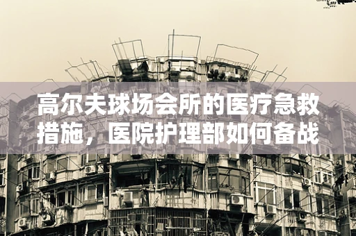 高尔夫球场会所的医疗急救措施，医院护理部如何备战？
