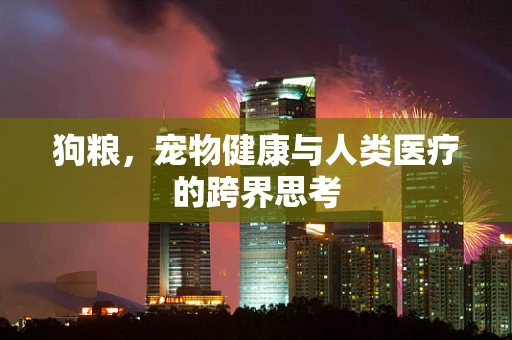 狗粮，宠物健康与人类医疗的跨界思考