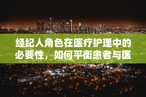 经纪人角色在医疗护理中的必要性，如何平衡患者与医疗资源？