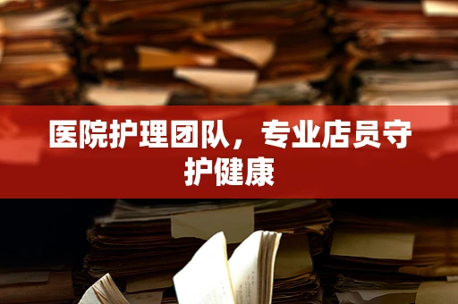 医院护理团队，专业店员守护健康
