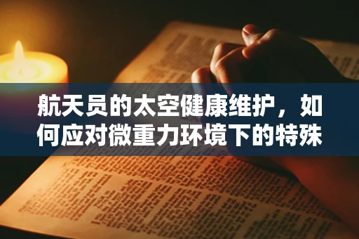 航天员的太空健康维护，如何应对微重力环境下的特殊护理挑战？