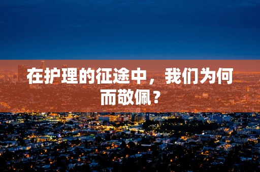 在护理的征途中，我们为何而敬佩？
